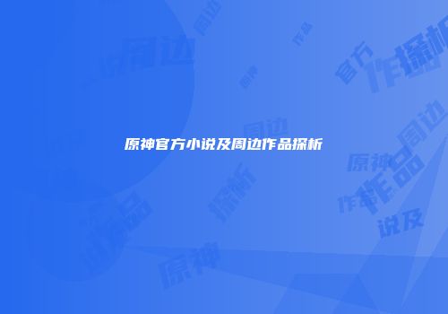 原神官方小说及周边作品探析