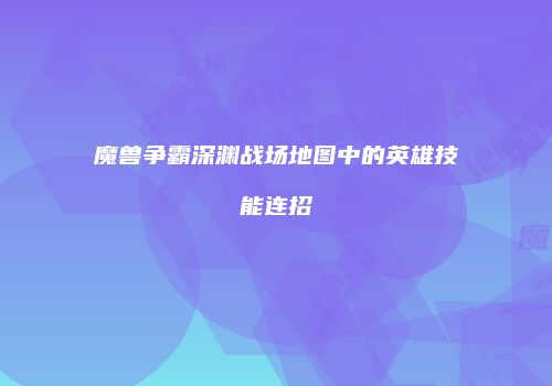 魔兽争霸深渊战场地图中的英雄技能连招