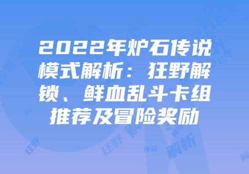 2022年炉石传说模式解析：狂野解锁、鲜血乱斗卡组推荐及冒险奖励