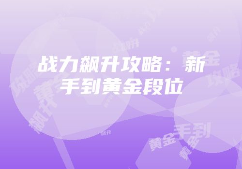 战力飙升攻略：新手到黄金段位