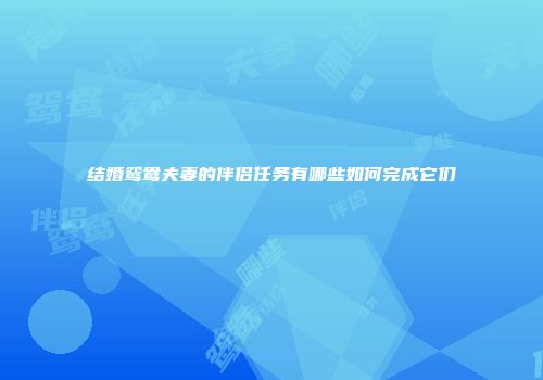 结婚鸳鸯夫妻的伴侣任务有哪些如何完成它们
