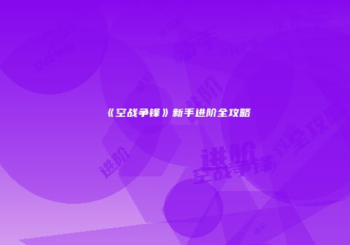 《空战争锋》新手进阶全攻略