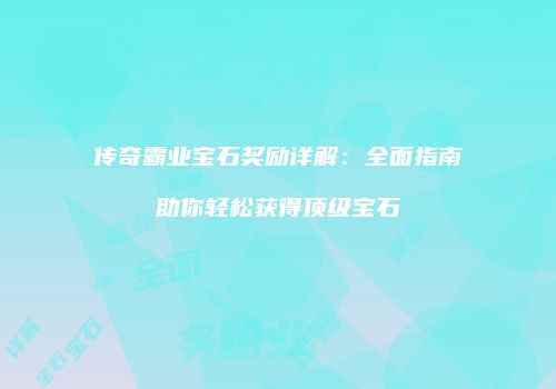 传奇霸业宝石奖励详解:全面指南助你轻松获得顶级宝石