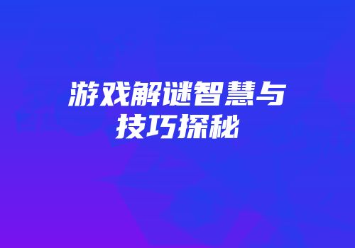 游戏解谜智慧与技巧探秘