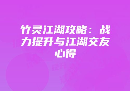 竹灵江湖攻略：战力提升与江湖交友心得