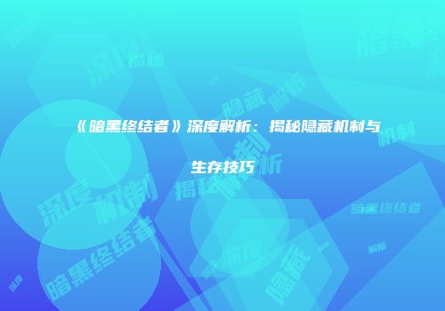 《暗黑终结者》深度解析：揭秘隐藏机制与生存技巧