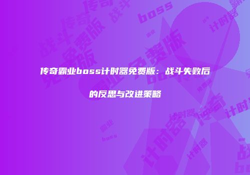 传奇霸业boss计时器免费版：战斗失败后的反思与改进策略