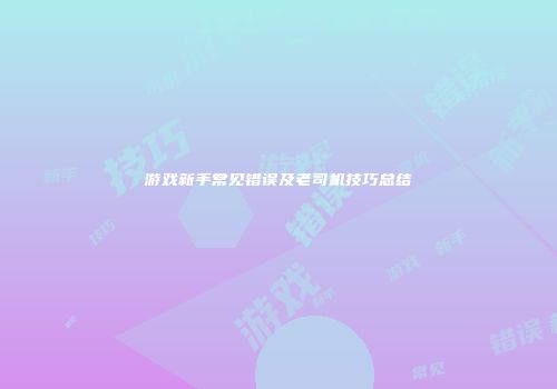 游戏新手常见错误及老司机技巧总结