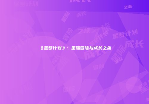 《星梦计划》：星际冒险与成长之旅