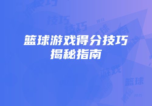 篮球游戏得分技巧揭秘指南