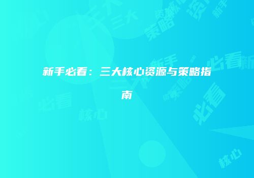 新手必看：三大核心资源与策略指南