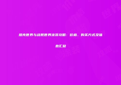 坦克世界与战舰世界涂装攻略：价格、购买方式及信息汇总
