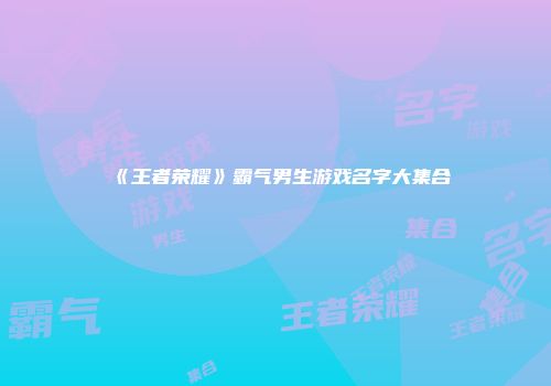 《王者荣耀》霸气男生游戏名字大集合