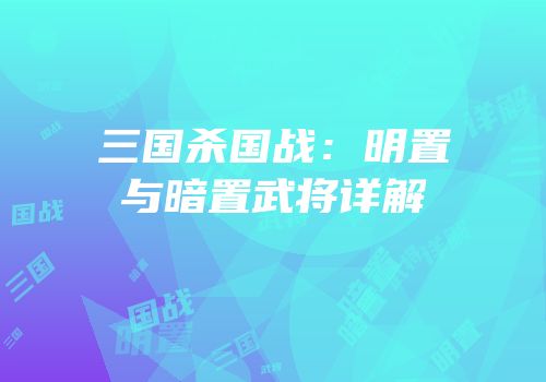 三国杀国战：明置与暗置武将详解