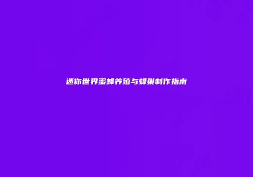 迷你世界蜜蜂养殖与蜂巢制作指南