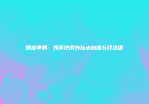 魔兽争霸：如何使用外挂来加速游戏进程