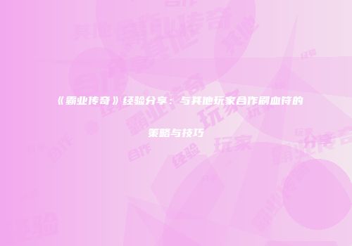 《霸业传奇》经验分享:与其他玩家合作刷血符的策略与技巧