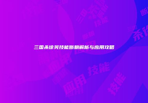 三国杀徐晃技能断粮解析与应用攻略