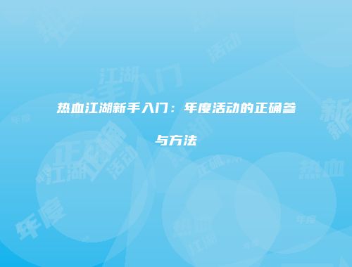 热血江湖新手入门：年度活动的正确参与方法