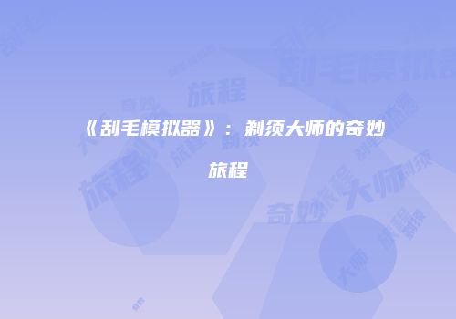 《刮毛模拟器》：剃须大师的奇妙旅程