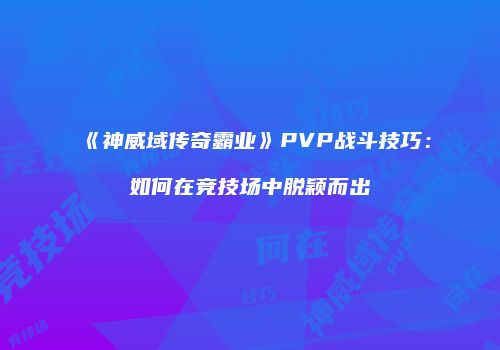 《神威域传奇霸业》PVP战斗技巧:如何在竞技场中脱颖而出