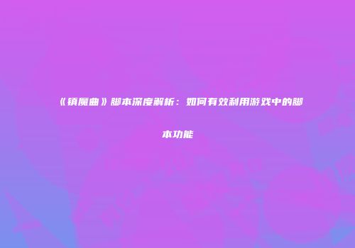 《镇魔曲》脚本深度解析：如何有效利用游戏中的脚本功能