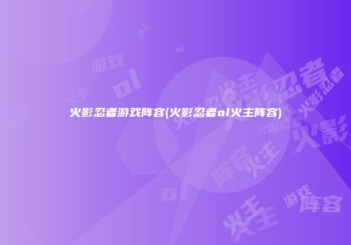 火影忍者游戏阵容(火影忍者ol火主阵容)