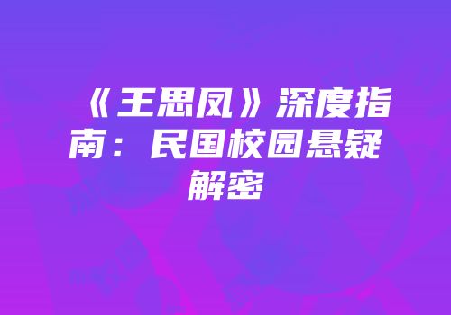 《王思凤》深度指南：民国校园悬疑解密