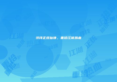 寻找正统仙侠，重拾江湖热血