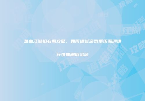 热血江湖抢衣服攻略：如何通过游戏系统漏洞进行快速刷取资源
