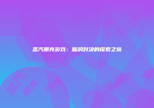 蒸汽朋克游戏：脑洞对决的探索之旅