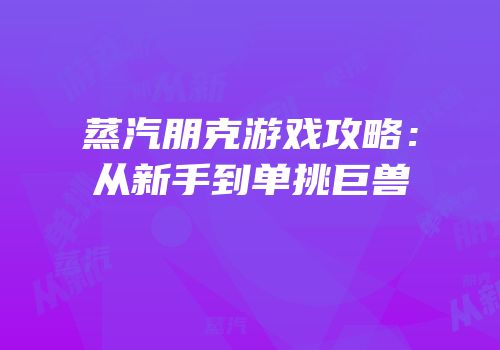 蒸汽朋克游戏攻略：从新手到单挑巨兽