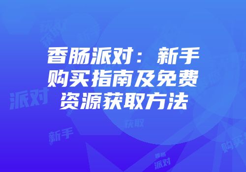香肠派对：新手购买指南及免费资源获取方法