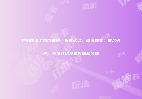 炉石传说全方位解析：优惠活动、周边购买、黄金卡包、玩法介绍及暗影崛起预购