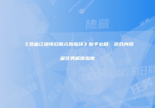 《热血江湖怀旧版元始指环》新手必知：游戏内隐藏任务解锁指南