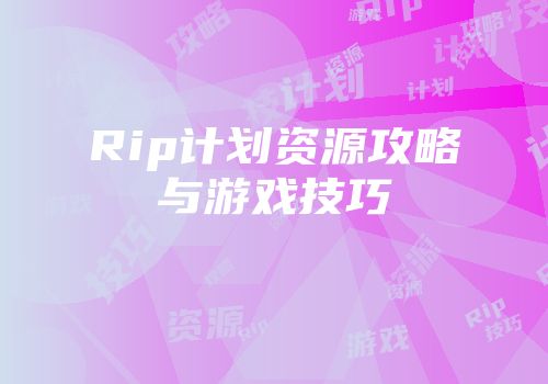 Rip计划资源攻略与游戏技巧