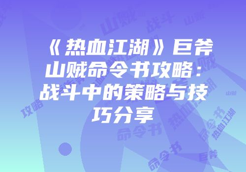 《热血江湖》巨斧山贼命令书攻略:战斗中的策略与技巧分享