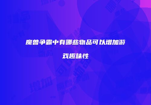 魔兽争霸中有哪些物品可以增加游戏趣味性