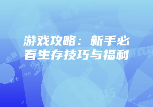 游戏攻略：新手必看生存技巧与福利