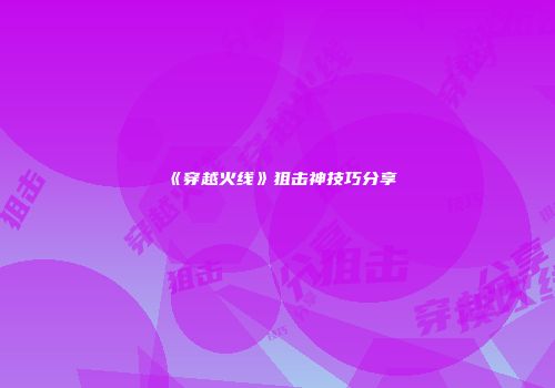 《穿越火线》狙击神技巧分享