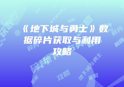 《地下城与勇士》数据碎片获取与利用攻略