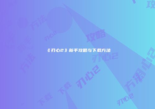 《刃心2》新手攻略与下载方法