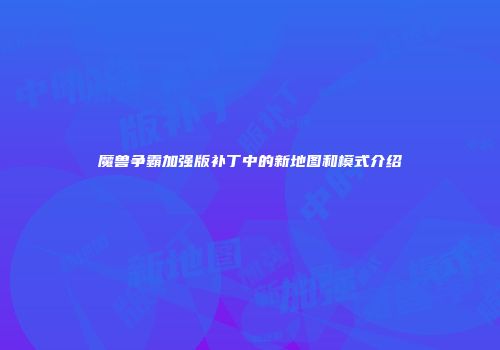 魔兽争霸加强版补丁中的新地图和模式介绍