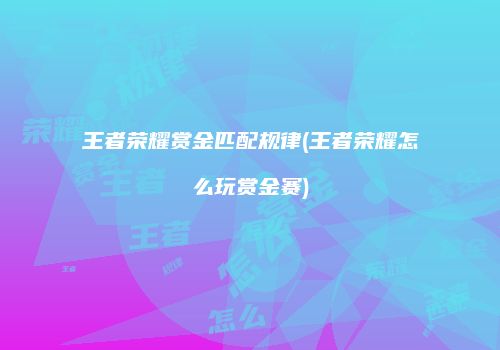 王者荣耀赏金匹配规律(王者荣耀怎么玩赏金赛)