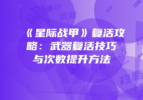 《星际战甲》复活攻略：武器复活技巧与次数提升方法