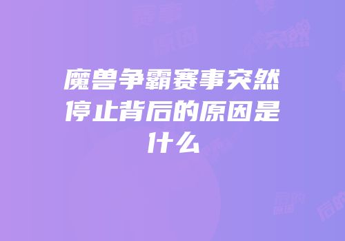 魔兽争霸赛事突然停止背后的原因是什么