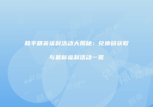 和平精英福利活动大揭秘：兑换码获取与最新福利活动一览