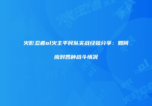 火影忍者ol火主平民队实战经验分享：如何应对各种战斗情况