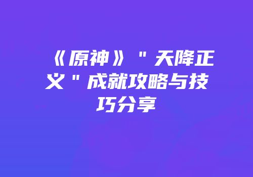 《原神》＂天降正义＂成就攻略与技巧分享