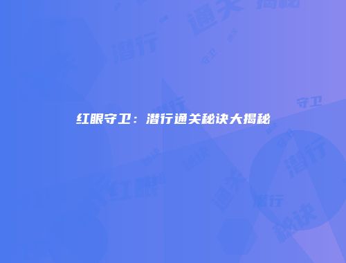 红眼守卫：潜行通关秘诀大揭秘